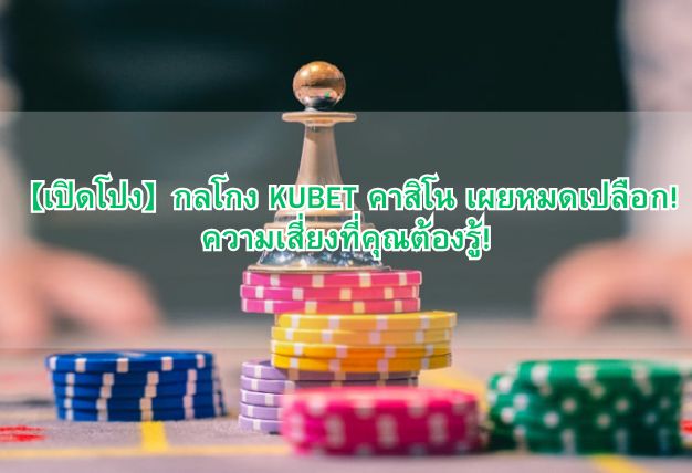 【เปิดโปง】กลโกง KUBET คาสิโน เผยหมดเปลือก! ความเสี่ยงที่คุณต้องรู้!