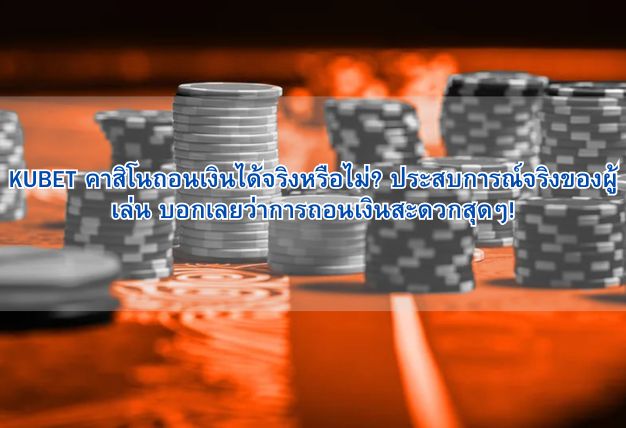 KUBET คาสิโนถอนเงินได้จริงหรือไม่? ประสบการณ์จริงของผู้เล่น บอกเลยว่าการถอนเงินสะดวกสุดๆ!
