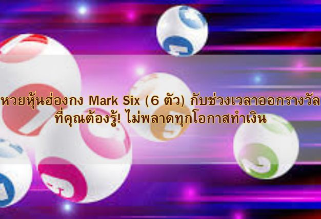 หวยหุ้นฮ่องกง Mark Six (6 ตัว) กับช่วงเวลาออกรางวัลที่คุณต้องรู้! ไม่พลาดทุกโอกาสทำเงิน