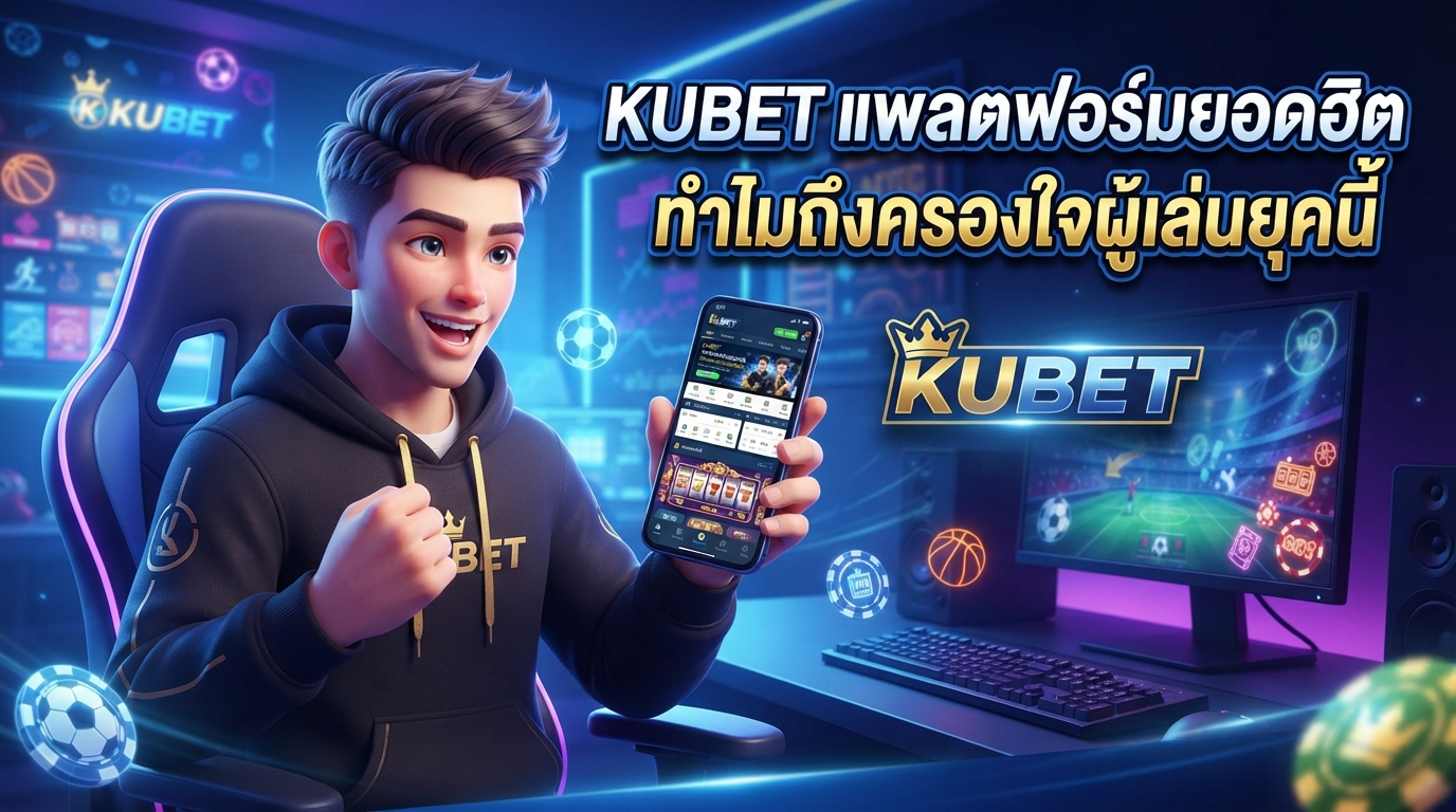 KUBET แพลตฟอร์มยอดฮิต ทำไมถึงครองใจผู้เล่นยุคนี้